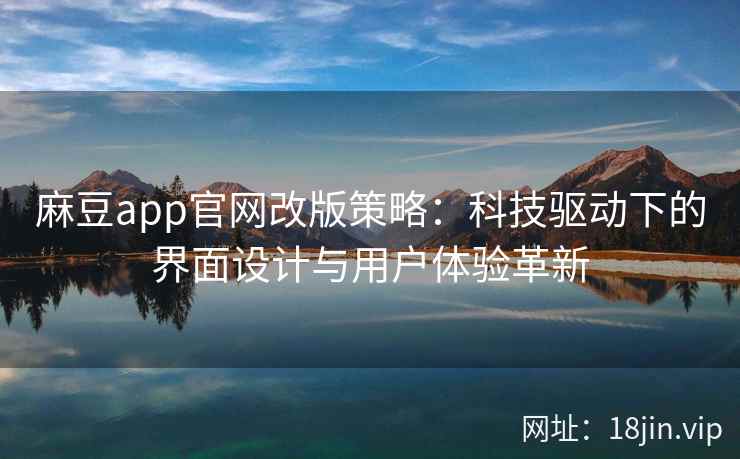 麻豆app官网改版策略：科技驱动下的界面设计与用户体验革新