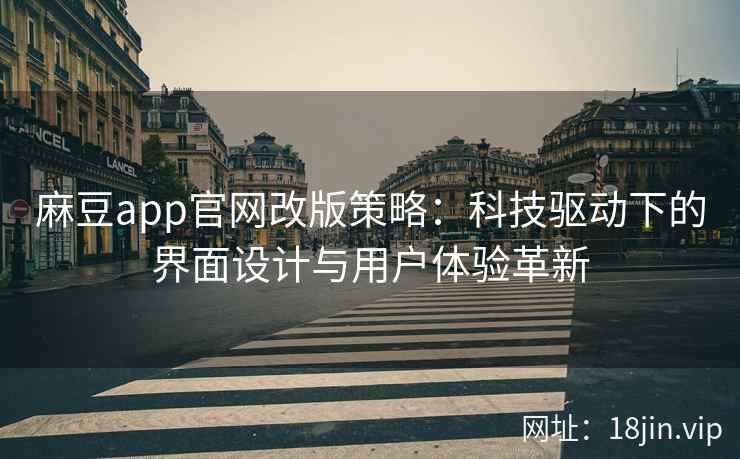 麻豆app官网改版策略：科技驱动下的界面设计与用户体验革新  第2张